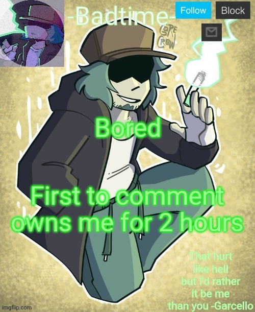 I will regret this | Bored; First to comment owns me for 2 hours | image tagged in garcelo | made w/ Imgflip meme maker
