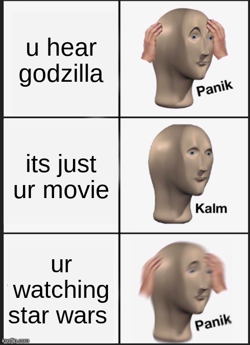 Panik Kalm Panik | u hear godzilla; its just ur movie; ur watching star wars | image tagged in memes,panik kalm panik | made w/ Imgflip meme maker