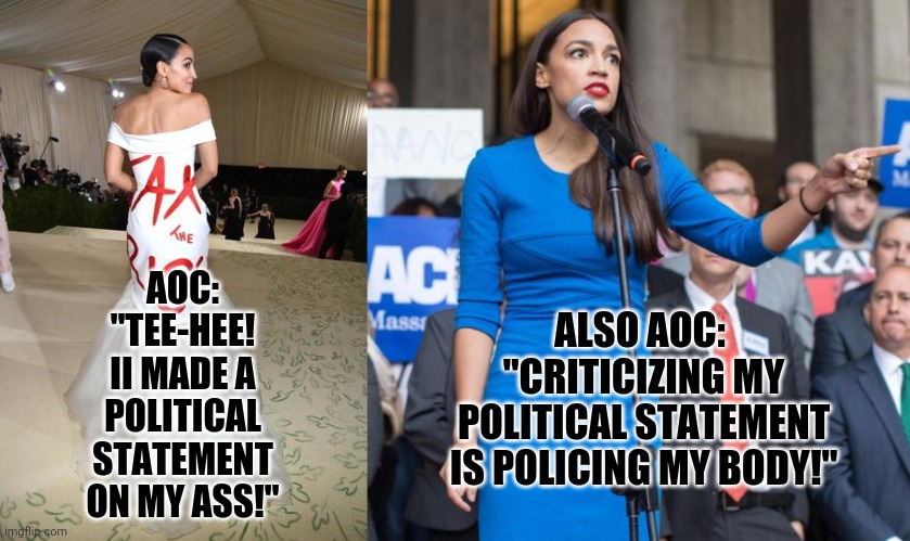 ditz 'n ass | ALSO AOC:  "CRITICIZING MY POLITICAL STATEMENT IS POLICING MY BODY!"; AOC:
"TEE-HEE!
II MADE A
POLITICAL
STATEMENT
ON MY ASS!" | image tagged in aoc and statement dress,alexandria ocasio-cortez angry and pointing finger | made w/ Imgflip meme maker