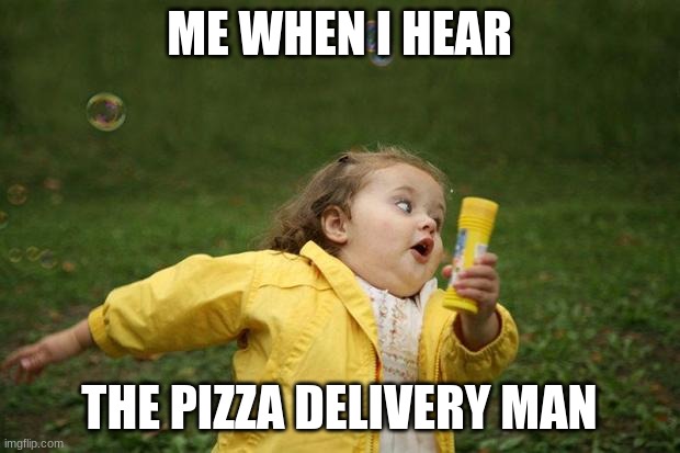 girl running |  ME WHEN I HEAR; THE PIZZA DELIVERY MAN | image tagged in girl running | made w/ Imgflip meme maker