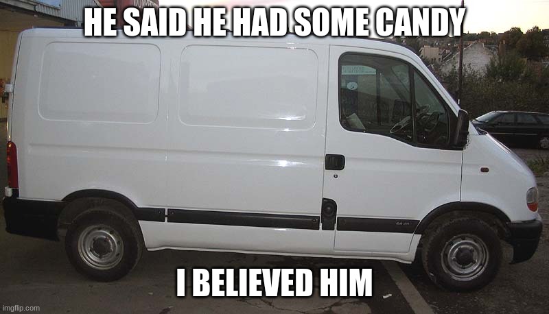 Blank White Van |  HE SAID HE HAD SOME CANDY; I BELIEVED HIM | image tagged in blank white van | made w/ Imgflip meme maker