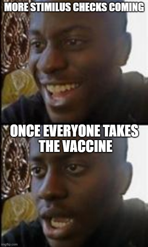 black guy happy sad | MORE STIMILUS CHECKS COMING; ONCE EVERYONE TAKES 
THE VACCINE | image tagged in black guy happy sad | made w/ Imgflip meme maker