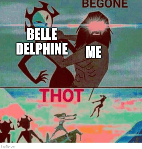 Begone Thot | ME BELLE DELPHINE | image tagged in begone thot | made w/ Imgflip meme maker