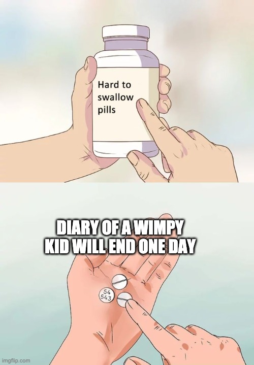 Though it probably won't be ending anytime soon | DIARY OF A WIMPY KID WILL END ONE DAY | image tagged in memes,hard to swallow pills | made w/ Imgflip meme maker