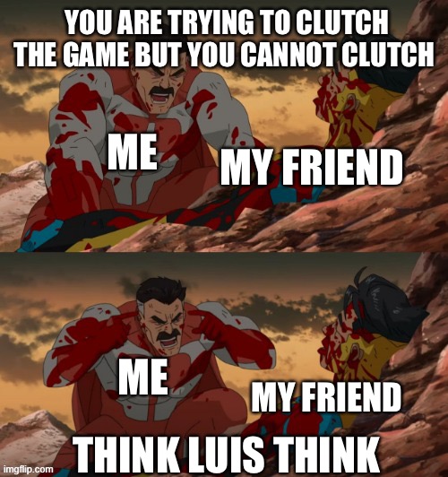 This is a true story | YOU ARE TRYING TO CLUTCH THE GAME BUT YOU CANNOT CLUTCH; ME; MY FRIEND; ME; THINK LUIS THINK; MY FRIEND | image tagged in invincible think mark think,gaming | made w/ Imgflip meme maker