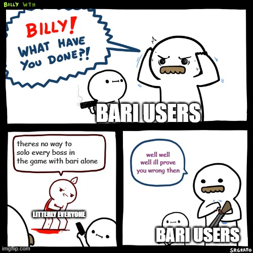 lets prove them wrong shall we | BARI USERS; theres no way to solo every boss in the game with bari alone; well well well ill prove you wrong then; LITTERLY EVERYONE; BARI USERS | image tagged in billy what have you done | made w/ Imgflip meme maker