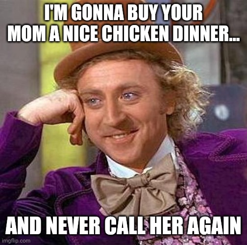 Creepy Condescending Wonka Meme | I'M GONNA BUY YOUR MOM A NICE CHICKEN DINNER... AND NEVER CALL HER AGAIN | image tagged in memes,creepy condescending wonka | made w/ Imgflip meme maker