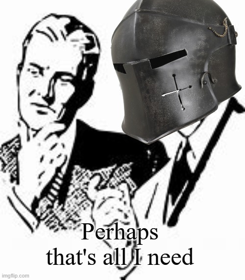 Explaining Crusader | Perhaps that's all I need | image tagged in explaining crusader | made w/ Imgflip meme maker