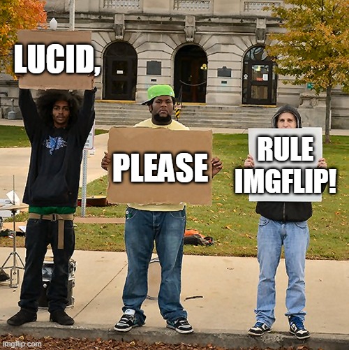 3 Demonstrators Holding Signs | LUCID, PLEASE; RULE IMGFLIP! | image tagged in 3 demonstrators holding signs | made w/ Imgflip meme maker