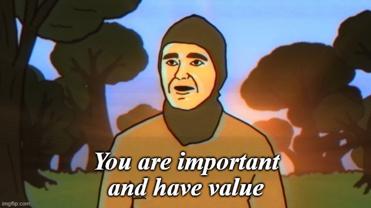 You are important and have value | image tagged in you are important and have value | made w/ Imgflip meme maker