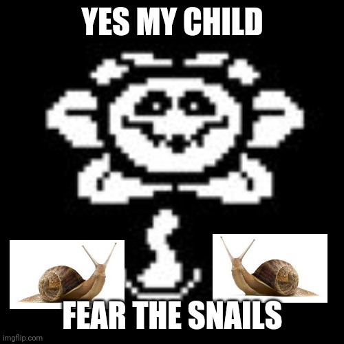 Flowey | YES MY CHILD FEAR THE SNAILS | image tagged in flowey | made w/ Imgflip meme maker