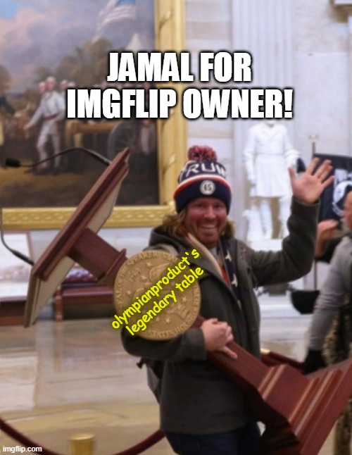 Capitol 2021 stealing guy | JAMAL FOR IMGFLIP OWNER! olympianproduct's legendary table | image tagged in capitol 2021 stealing guy | made w/ Imgflip meme maker