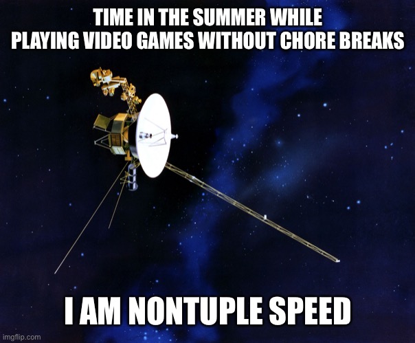 Voyager Wins | TIME IN THE SUMMER WHILE PLAYING VIDEO GAMES WITHOUT CHORE BREAKS I AM NONTUPLE SPEED | image tagged in voyager wins | made w/ Imgflip meme maker
