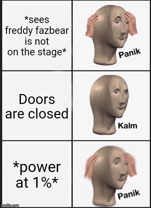 Fnaf memes | *sees freddy fazbear is not on the stage*; Doors are closed; *power at 1%* | image tagged in memes,panik kalm panik | made w/ Imgflip meme maker