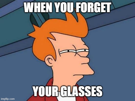 Futurama Fry | WHEN YOU FORGET; YOUR GLASSES | image tagged in memes,futurama fry | made w/ Imgflip meme maker