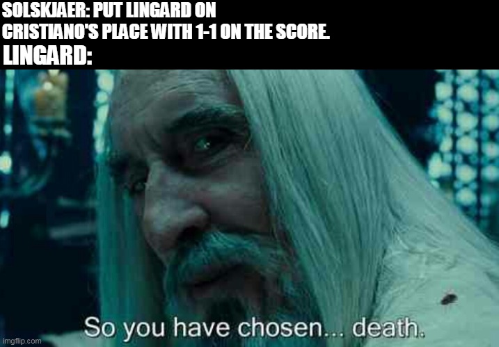 Lingardinho with the 90'+5' assist = GOAT. | SOLSKJAER: PUT LINGARD ON CRISTIANO'S PLACE WITH 1-1 ON THE SCORE. LINGARD: | image tagged in so you have chosen death | made w/ Imgflip meme maker