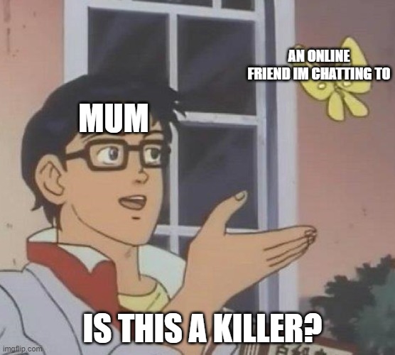 NOOO MUMM | AN ONLINE FRIEND IM CHATTING TO; MUM; IS THIS A KILLER? | image tagged in memes,is this a pigeon | made w/ Imgflip meme maker