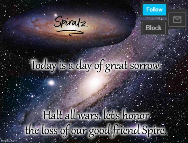 Today is a day of great sorrow. Halt all wars, let's honor the loss of our good friend Spire. | image tagged in spiralz galaxy template | made w/ Imgflip meme maker