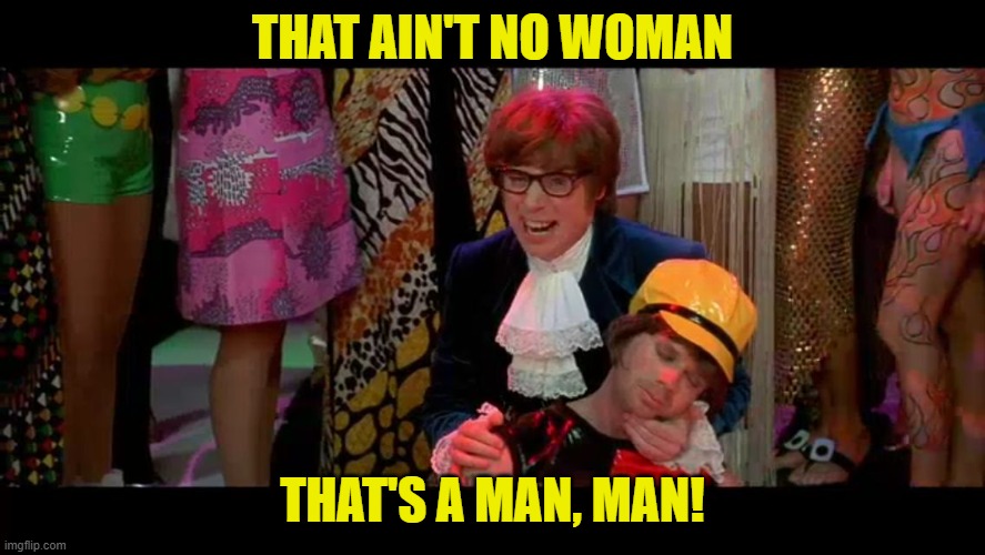 Austin Powers "That ain't no woman, that's a man, man!" | THAT AIN'T NO WOMAN THAT'S A MAN, MAN! | image tagged in austin powers that ain't no woman that's a man man | made w/ Imgflip meme maker