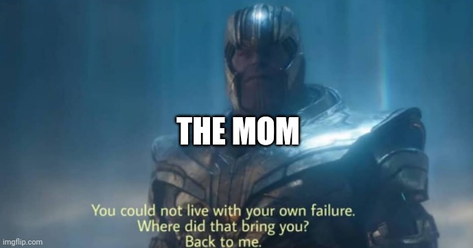 You could not live with your own failure | THE MOM | image tagged in you could not live with your own failure | made w/ Imgflip meme maker