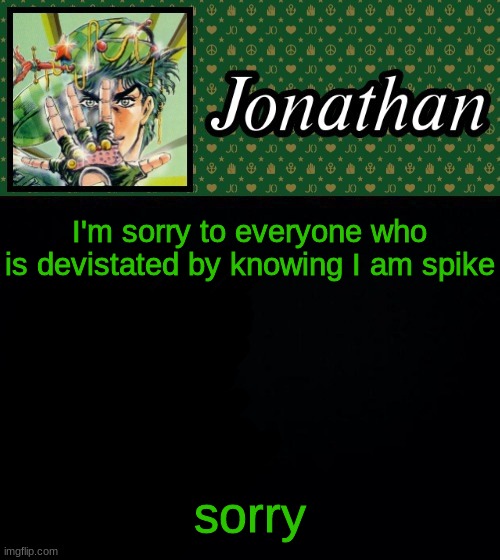 I'm sorry to everyone who is devistated by knowing I am spike; sorry | image tagged in jonathan | made w/ Imgflip meme maker