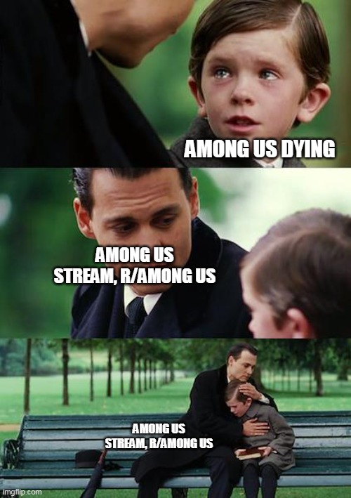 Guys it's dying fast | AMONG US DYING; AMONG US STREAM, R/AMONG US; AMONG US STREAM, R/AMONG US | image tagged in memes,finding neverland | made w/ Imgflip meme maker