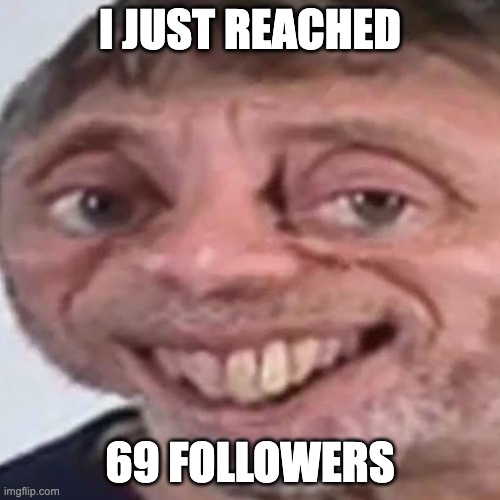 Noice | I JUST REACHED; 69 FOLLOWERS | image tagged in noice | made w/ Imgflip meme maker