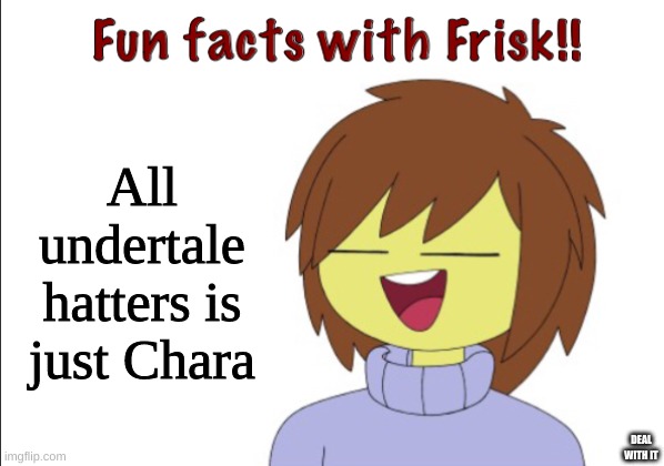 Fun fact's with Frisk | All undertale hatters is just Chara; DEAL WITH IT | image tagged in fun facts with frisk | made w/ Imgflip meme maker