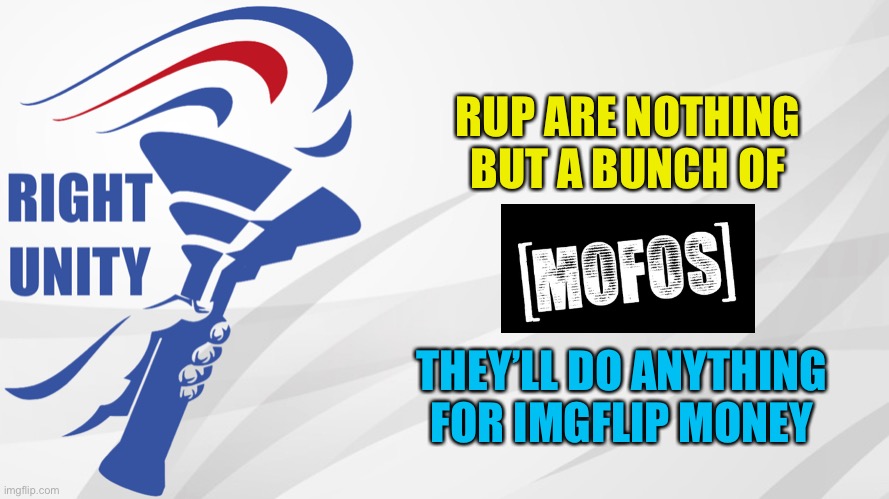 RUP announcement | RUP ARE NOTHING BUT A BUNCH OF; THEY’LL DO ANYTHING FOR IMGFLIP MONEY | image tagged in rup announcement | made w/ Imgflip meme maker