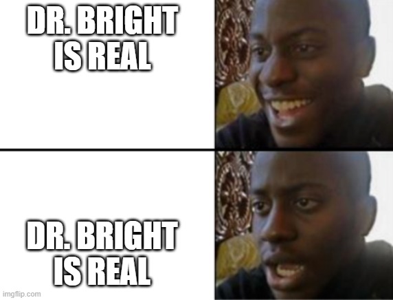 Oh yeah! Oh no... | DR. BRIGHT IS REAL DR. BRIGHT IS REAL | image tagged in oh yeah oh no | made w/ Imgflip meme maker