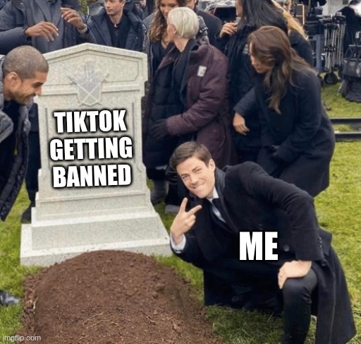 Grant Gustin over grave | TIKTOK GETTING BANNED; ME | image tagged in grant gustin over grave | made w/ Imgflip meme maker