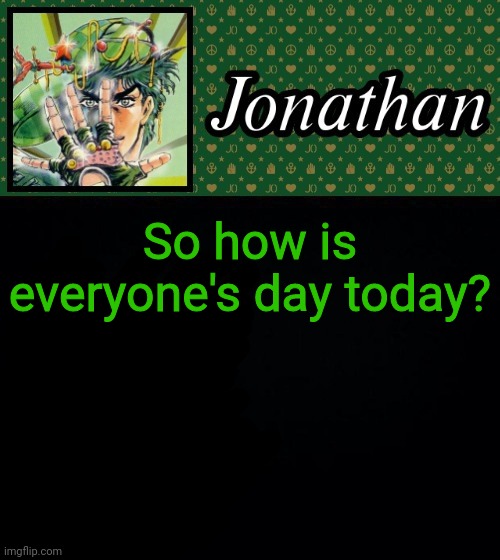 So how is everyone's day today? | image tagged in jonathan | made w/ Imgflip meme maker