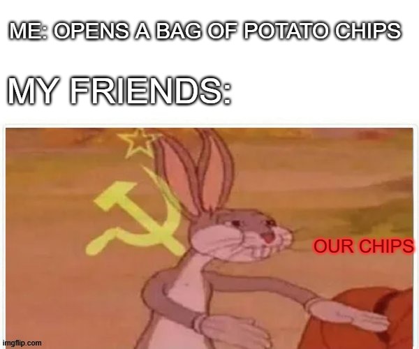 The best reason to NOT bring potato chips to school | ME: OPENS A BAG OF POTATO CHIPS; MY FRIENDS:; OUR CHIPS | image tagged in communist bugs bunny | made w/ Imgflip meme maker