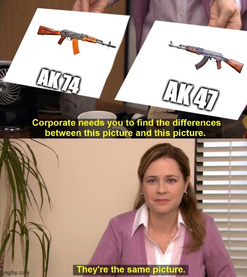 Ak 74???? | AK 74; AK 47 | image tagged in they are the same picture | made w/ Imgflip meme maker