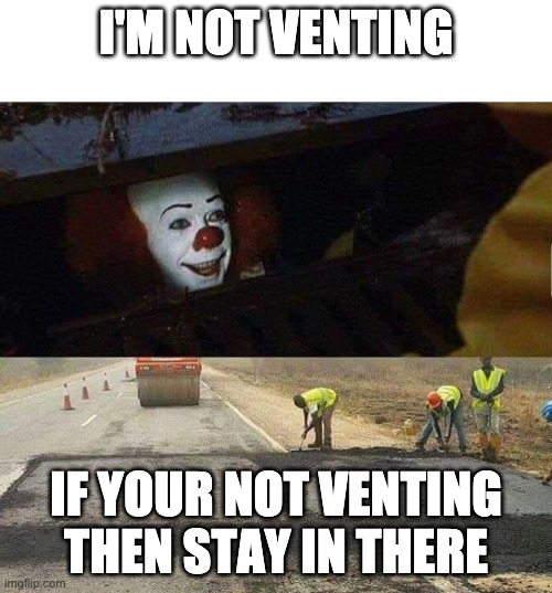 Pennywise | I'M NOT VENTING; IF YOUR NOT VENTING THEN STAY IN THERE | image tagged in pennywise | made w/ Imgflip meme maker