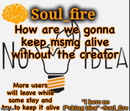 Soul_fire’s ihnfi announcement temp ty Fox-in-a-box | How are we gonna keep msmg alive without the creator; More users will leave while some stay and try to keep it alive | image tagged in soul_fire s ihnfi announcement temp ty fox-in-a-box | made w/ Imgflip meme maker
