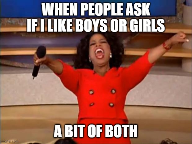 Oprah You Get A Meme | WHEN PEOPLE ASK IF I LIKE BOYS OR GIRLS; A BIT OF BOTH | image tagged in memes,oprah you get a | made w/ Imgflip meme maker