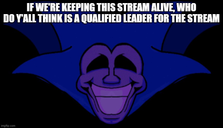 nbhgftr | IF WE'RE KEEPING THIS STREAM ALIVE, WHO DO Y'ALL THINK IS A QUALIFIED LEADER FOR THE STREAM | made w/ Imgflip meme maker