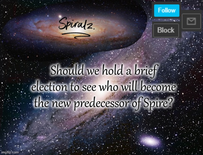 Should we hold a brief election to see who will become the new predecessor of Spire? | image tagged in spiralz galaxy template | made w/ Imgflip meme maker