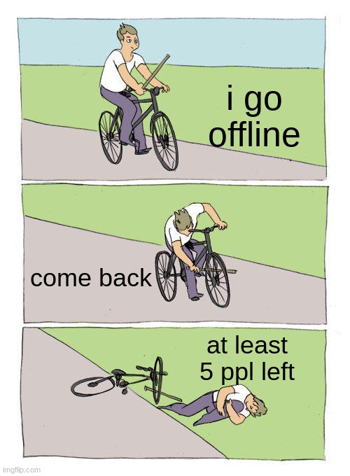 Bike Fall | i go offline; come back; at least 5 ppl left | image tagged in memes,bike fall | made w/ Imgflip meme maker