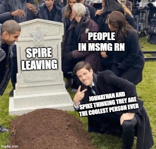 Grant Gustin over grave | PEOPLE IN MSMG RN; SPIRE LEAVING; JOHNATHAN AND SPIKE THINKING THEY ARE THE COOLEST PERSON EVER | image tagged in grant gustin over grave | made w/ Imgflip meme maker