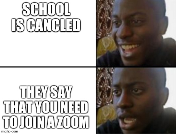 Oh yeah! Oh no... | SCHOOL IS CANCLED; THEY SAY THAT YOU NEED TO JOIN A ZOOM | image tagged in oh yeah oh no | made w/ Imgflip meme maker