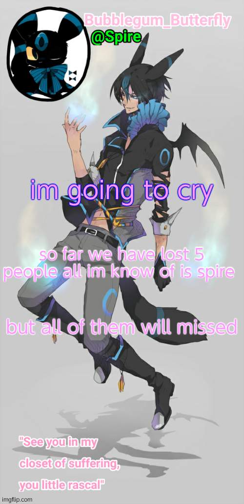 . | im going to cry; so far we have lost 5 people all im know of is spire; but all of them will missed | image tagged in human umbreon temp | made w/ Imgflip meme maker