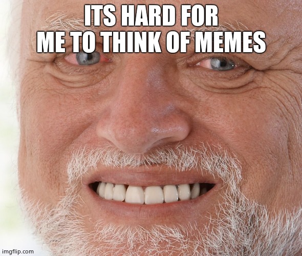 Am i becoming unfunny? | ITS HARD FOR ME TO THINK OF MEMES | image tagged in hide the pain harold,sad but true | made w/ Imgflip meme maker