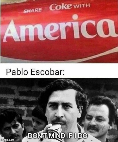 Pablo Escobar | DON'T MIND IF I DO | image tagged in share a coke with,sad pablo escobar,narcos | made w/ Imgflip meme maker