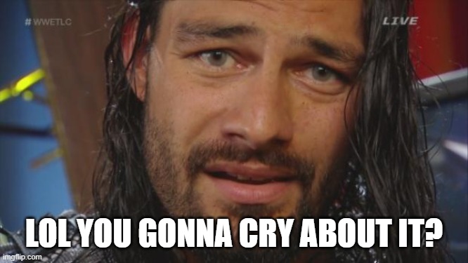 Roman Reigns LOL | LOL YOU GONNA CRY ABOUT IT? | image tagged in roman reigns lol | made w/ Imgflip meme maker
