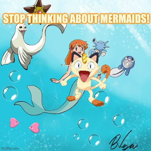 Tomboyish mermaid Misty | STOP THINKING ABOUT MERMAIDS! | image tagged in meowth,censorship,misty,mermaid,pokemon | made w/ Imgflip meme maker