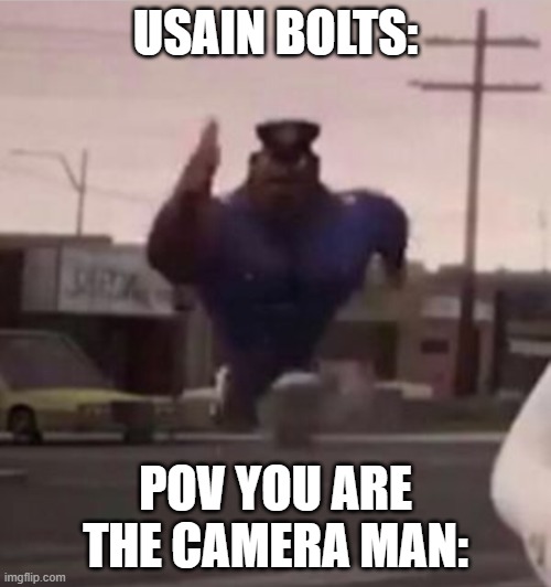 Everybody gangsta until | USAIN BOLTS:; POV YOU ARE THE CAMERA MAN: | image tagged in everybody gangsta until | made w/ Imgflip meme maker