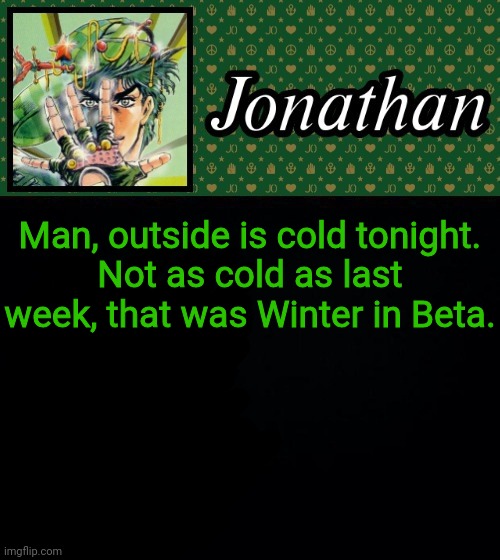 Man, outside is cold tonight.
Not as cold as last week, that was Winter in Beta. | image tagged in jonathan | made w/ Imgflip meme maker