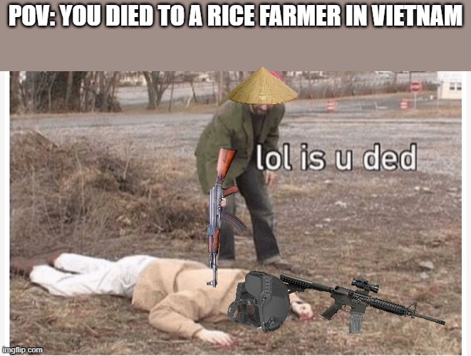 ded America soldier in Vietnam war colorized | POV: YOU DIED TO A RICE FARMER IN VIETNAM | image tagged in lol is u ded | made w/ Imgflip meme maker